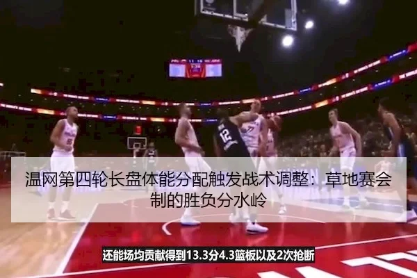 温网第四轮长盘体能分配触发战术调整：草地赛会制的胜负分水岭